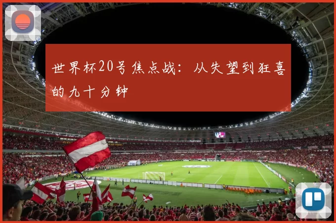 世界杯20号焦点战：从失望到狂喜的九十分钟