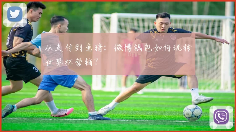 从支付到竞猜:微博钱包如何玩转世界杯营销?