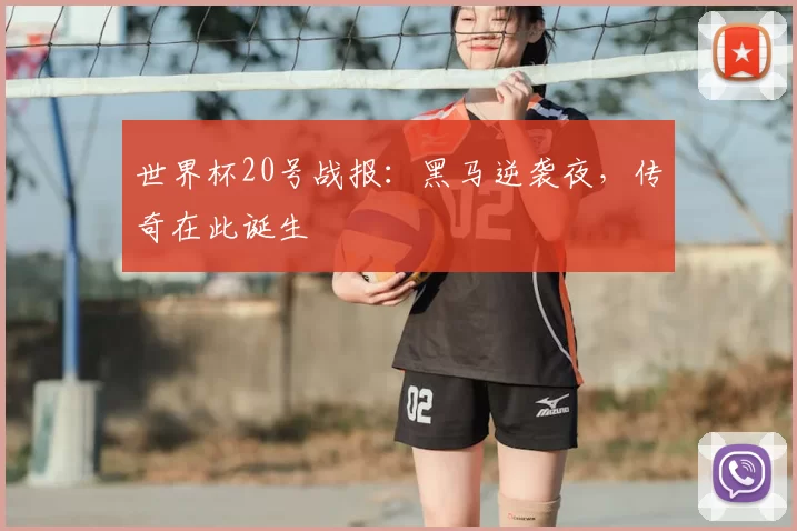 世界杯20号战报：黑马逆袭夜，传奇在此诞生