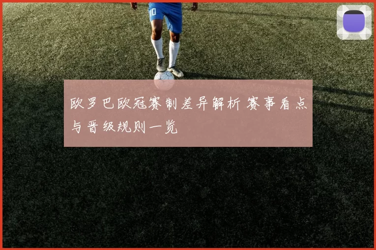欧罗巴欧冠赛制差异解析 赛事看点与晋级规则一览