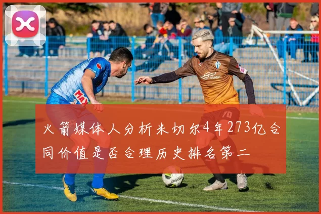 火箭媒体人分析米切尔4年273亿合同价值是否合理历史排名第二