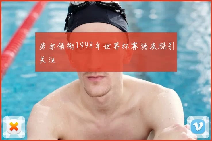 劳尔领衔1998年世界杯赛场表现引关注
