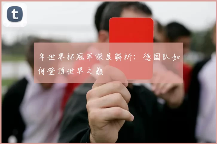 年世界杯冠军深度解析:德国队如何登顶世界之巅