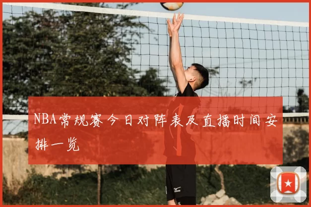 NBA常规赛今日对阵表及直播时间安排一览