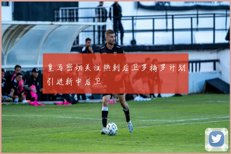 皇马密切关注热刺后卫罗梅罗计划引进新中后卫