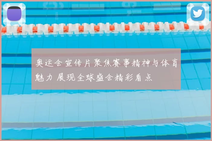 奥运会宣传片聚焦赛事精神与体育魅力 展现全球盛会精彩看点