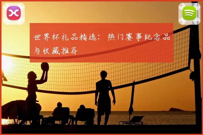 世界杯礼品精选:热门赛事纪念品与收藏推荐