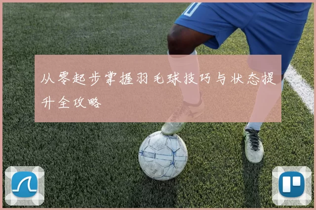 从零起步掌握羽毛球技巧与状态提升全攻略