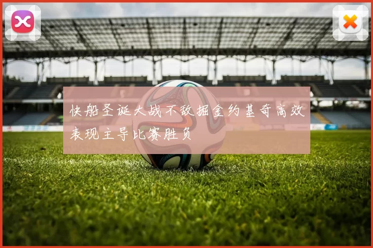 快船圣诞大战不敌掘金约基奇高效表现主导比赛胜负