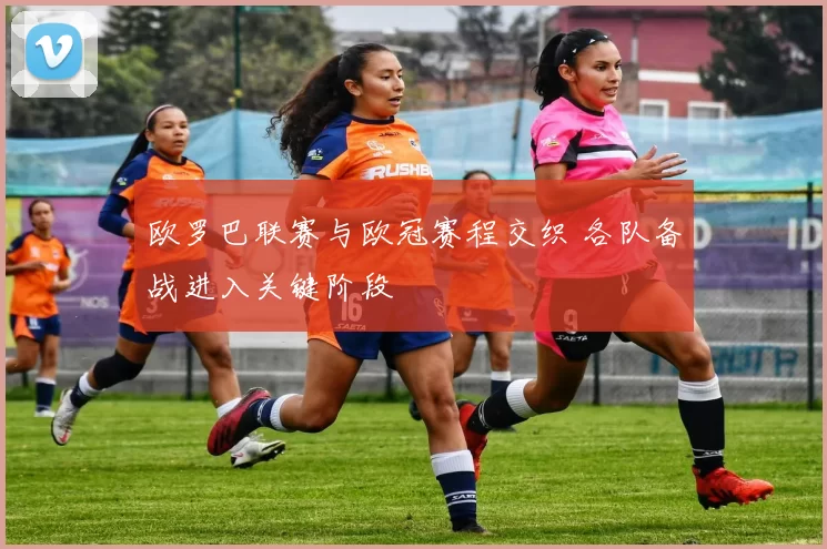 欧罗巴联赛与欧冠赛程交织 各队备战进入关键阶段