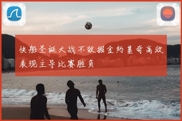快船圣诞大战不敌掘金约基奇高效表现主导比赛胜负