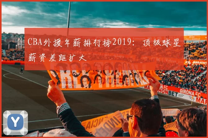 CBA外援年薪排行榜2019：顶级球星薪资差距扩大