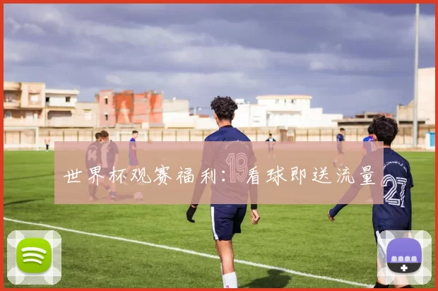 世界杯观赛福利：看球即送流量