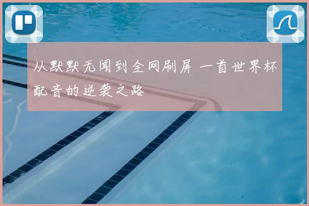 从默默无闻到全网刷屏 一首世界杯配音的逆袭之路