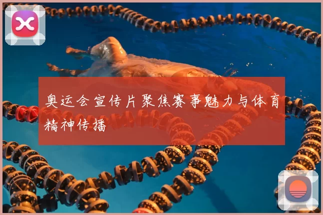 奥运会宣传片聚焦赛事魅力与体育精神传播