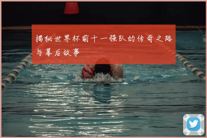 揭秘世界杯前十一强队的传奇之路与幕后故事