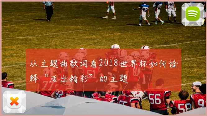从主题曲歌词看2018世界杯如何诠释“活出精彩”的主题