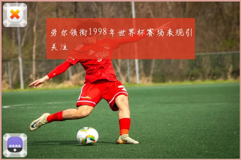 劳尔领衔1998年世界杯赛场表现引关注