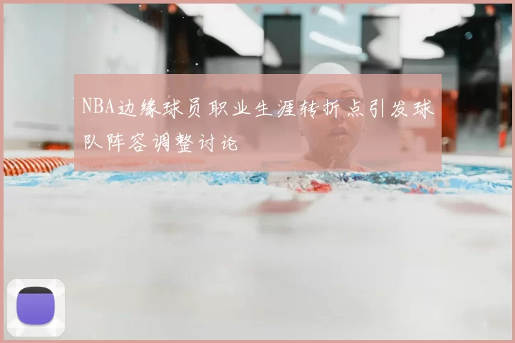 NBA边缘球员职业生涯转折点引发球队阵容调整讨论