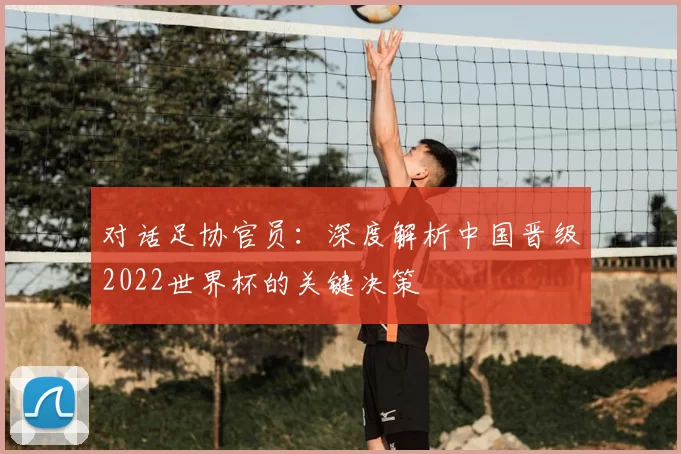 对话足协官员:深度解析中国晋级2022世界杯的关键决策