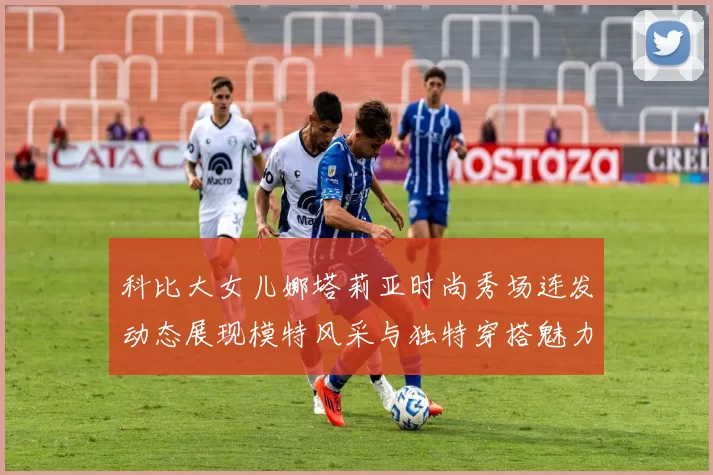 科比大女儿娜塔莉亚时尚秀场连发动态展现模特风采与独特穿搭魅力
