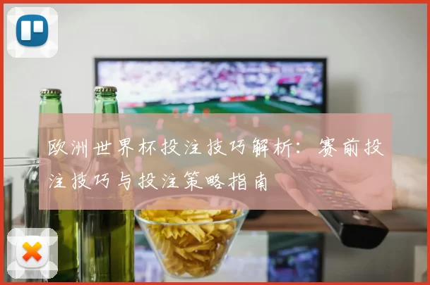 欧洲世界杯投注技巧解析:赛前投注技巧与投注策略指南