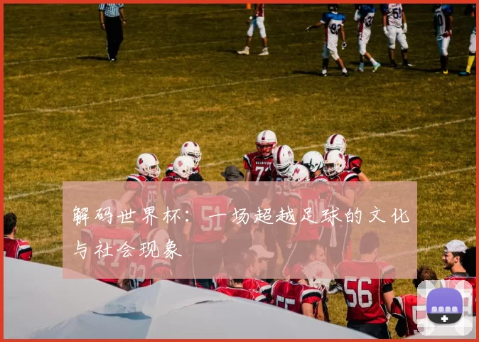 解码世界杯:一场超越足球的文化与社会现象