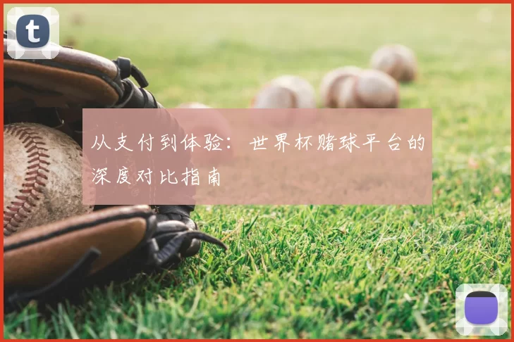 从支付到体验:世界杯赌球平台的深度对比指南