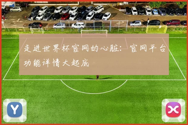 走进世界杯官网的心脏:官网平台功能详情大起底