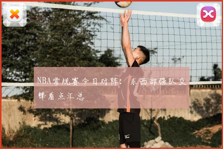 NBA常规赛今日对阵：东西部强队交锋看点汇总