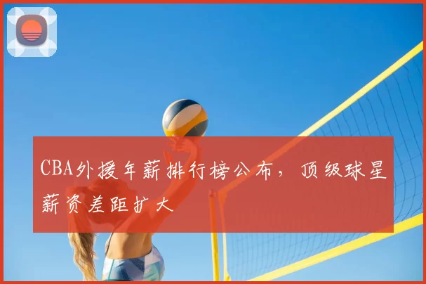 CBA外援年薪排行榜公布，顶级球星薪资差距扩大