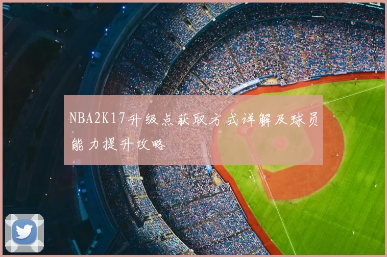 NBA2K17升级点获取方式详解及球员能力提升攻略