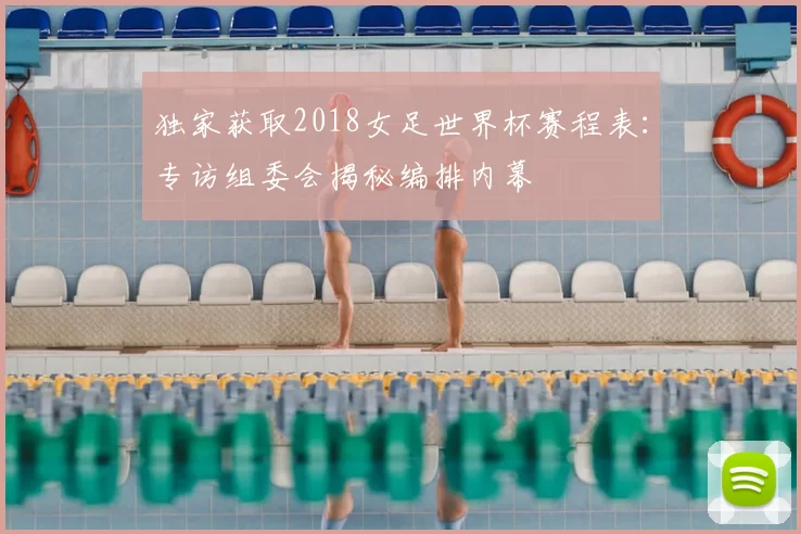 独家获取2018女足世界杯赛程表:专访组委会揭秘编排内幕