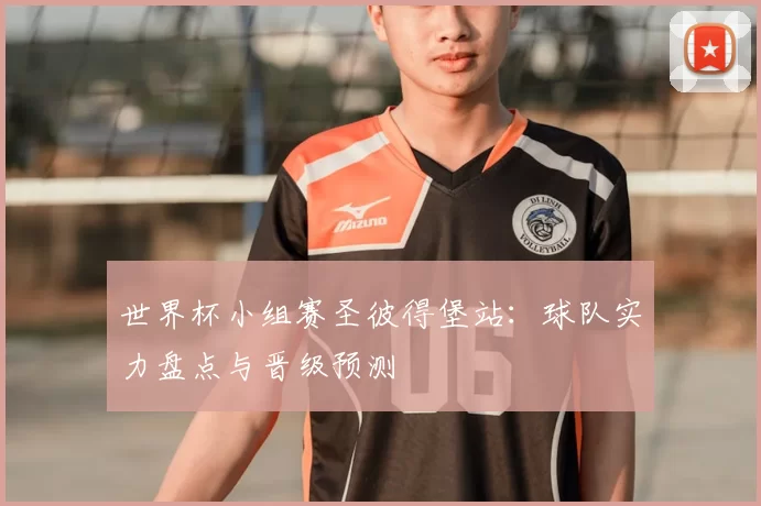 世界杯小组赛圣彼得堡站：球队实力盘点与晋级预测