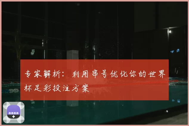 专家解析：利用串号优化你的世界杯足彩投注方案