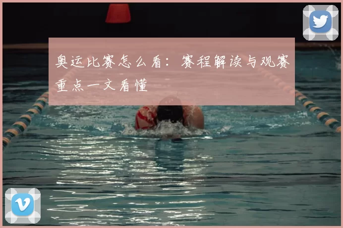 奥运比赛怎么看:赛程解读与观赛重点一文看懂