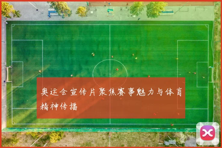 奥运会宣传片聚焦赛事魅力与体育精神传播