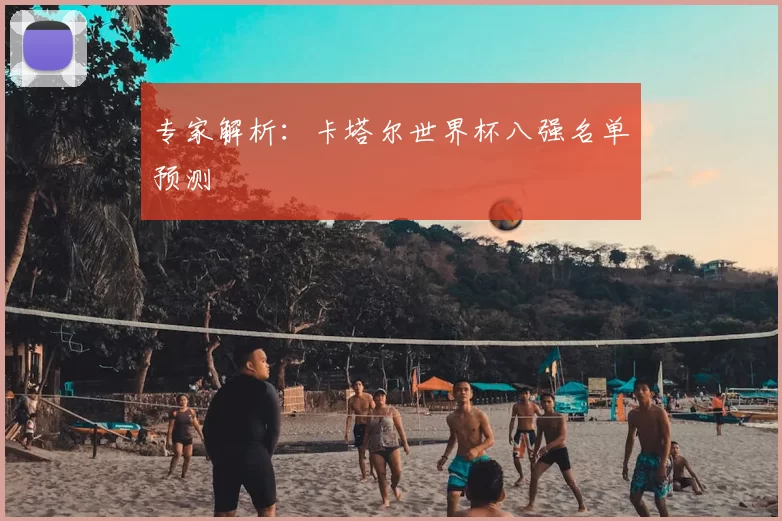专家解析：卡塔尔世界杯八强名单预测