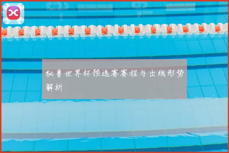 秘鲁世界杯预选赛赛程与出线形势解析