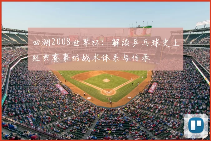 回溯2008世界杯:解读乒乓球史上经典赛事的战术体系与传承