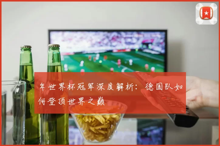 年世界杯冠军深度解析:德国队如何登顶世界之巅