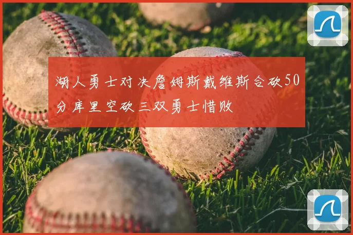 湖人勇士对决詹姆斯戴维斯合砍50分库里空砍三双勇士惜败