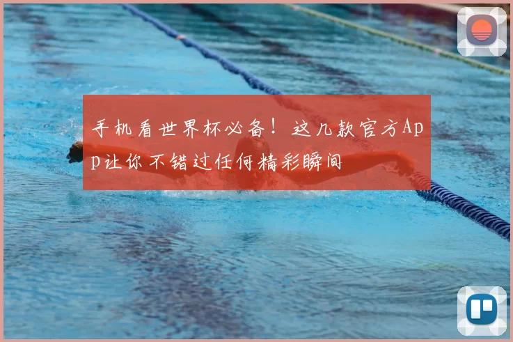 手机看世界杯必备!这几款官方App让你不错过任何精彩瞬间