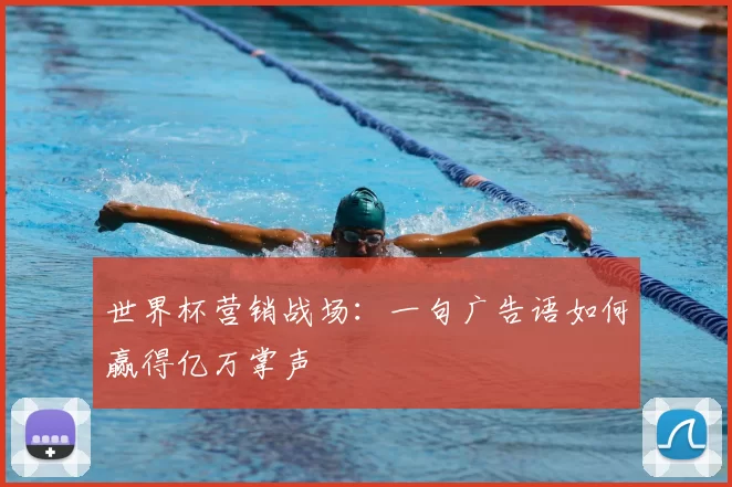 世界杯营销战场:一句广告语如何赢得亿万掌声
