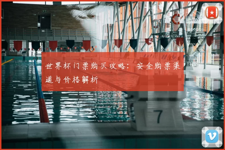 世界杯门票购买攻略：安全购票渠道与价格解析