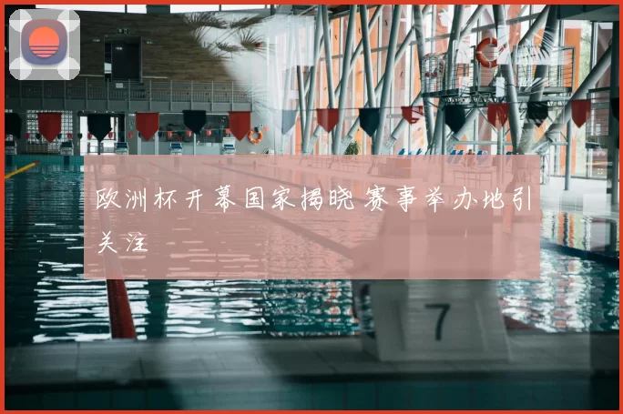 欧洲杯开幕国家揭晓 赛事举办地引关注