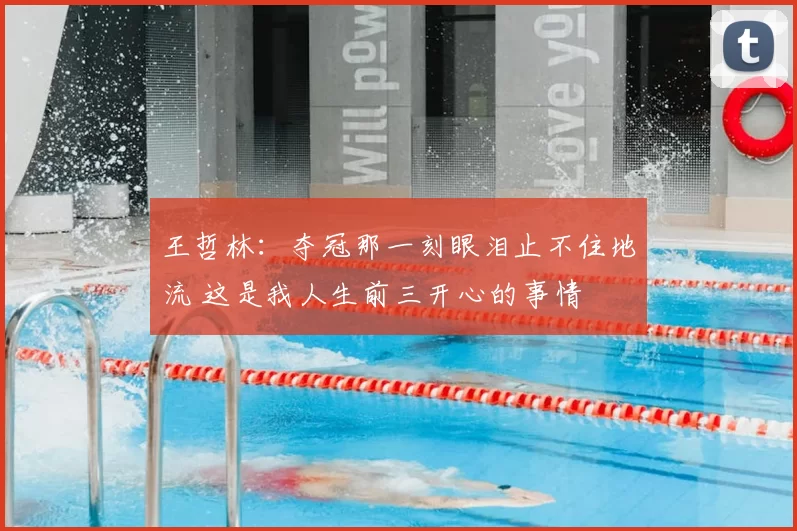 王哲林:夺冠那一刻眼泪止不住地流 这是我人生前三开心的事情