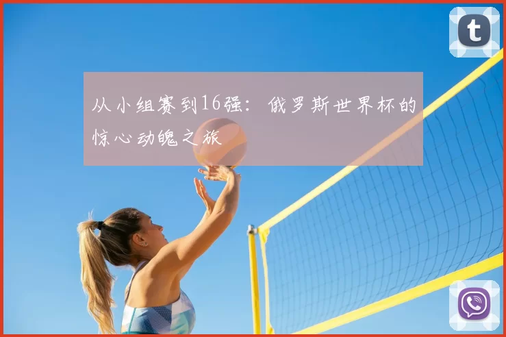 从小组赛到16强：俄罗斯世界杯的惊心动魄之旅
