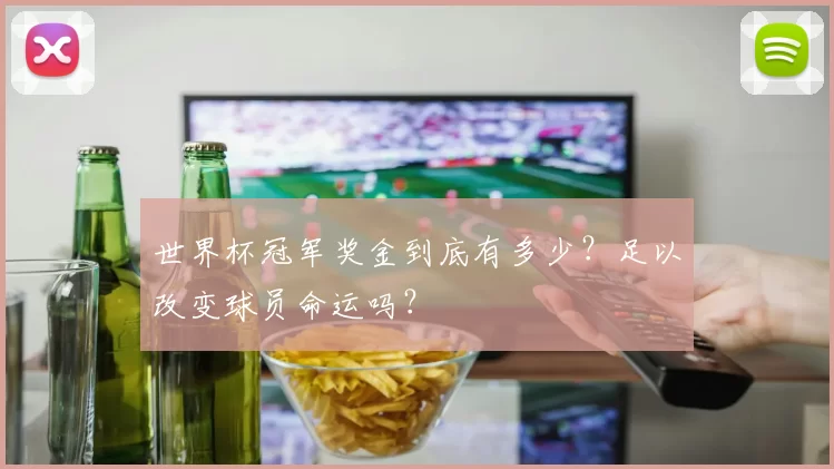 世界杯冠军奖金到底有多少?足以改变球员命运吗?
