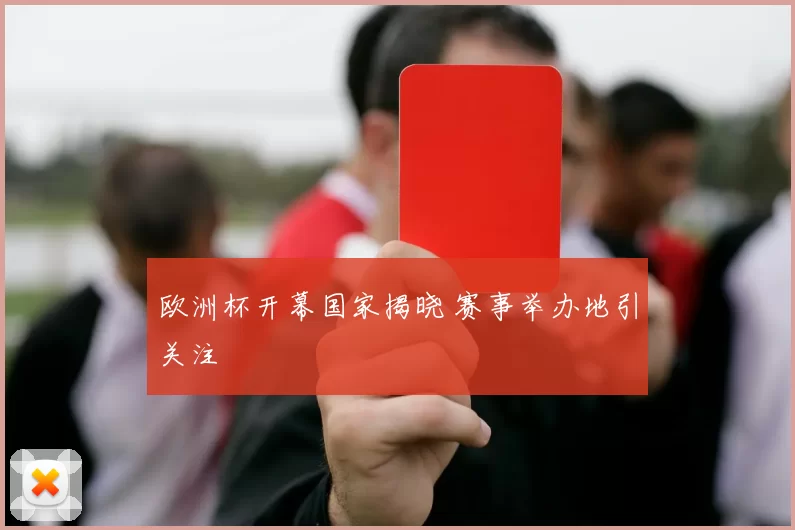 欧洲杯开幕国家揭晓 赛事举办地引关注